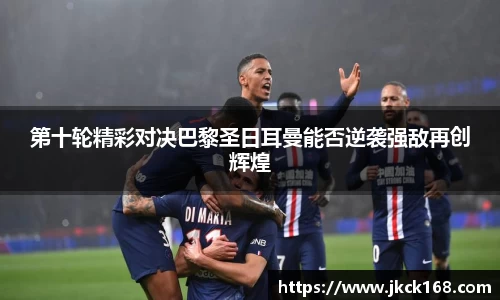第十轮精彩对决巴黎圣日耳曼能否逆袭强敌再创辉煌