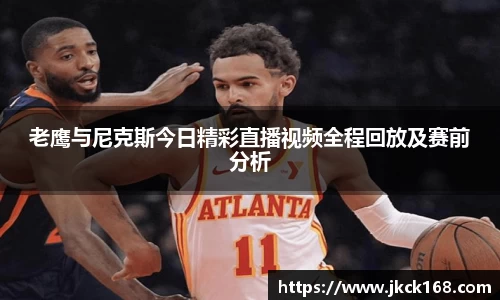 老鹰与尼克斯今日精彩直播视频全程回放及赛前分析