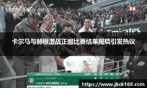卡尔马与赫根激战正酣比赛结果揭晓引发热议