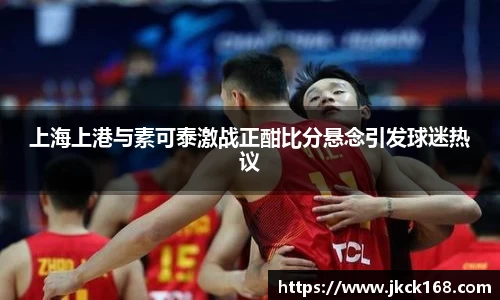 上海上港与素可泰激战正酣比分悬念引发球迷热议